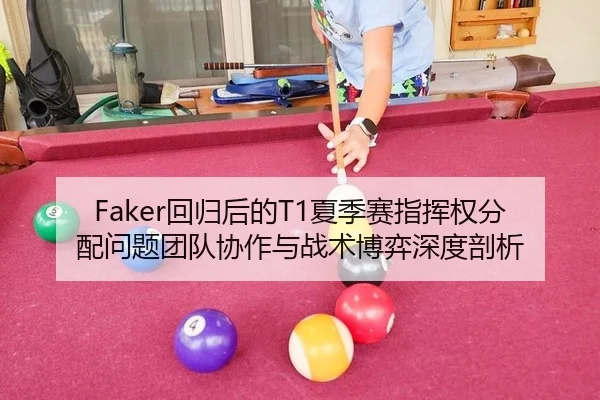 Faker回归后的T1夏季赛指挥权分配问题团队协作与战术博弈深度剖析