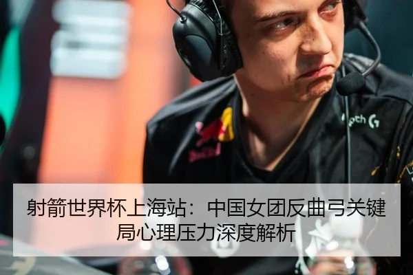 射箭世界杯上海站：中国女团反曲弓关键局心理压力深度解析