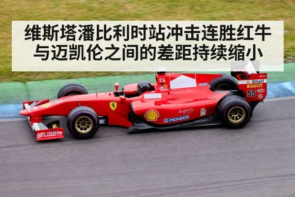 维斯塔潘比利时站冲击连胜红牛与迈凯伦之间的差距持续缩小