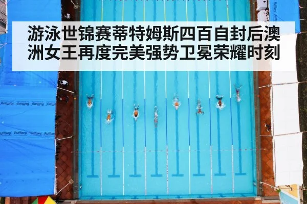 游泳世锦赛蒂特姆斯四百自封后澳洲女王再度完美强势卫冕荣耀时刻