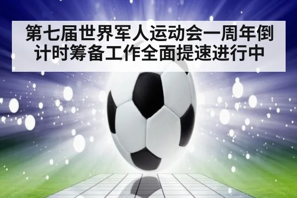 第七届世界军人运动会一周年倒计时筹备工作全面提速进行中